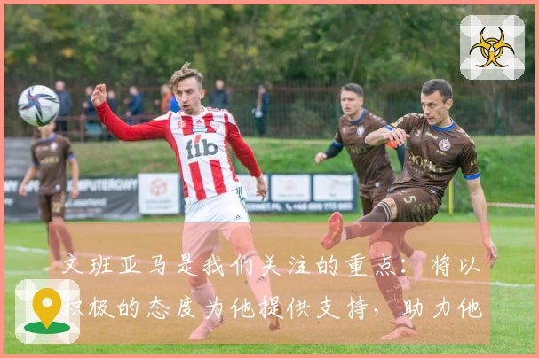 文班亚马是我们关注的重点：将以积极的态度为他提供支持，助力他成为MVP级别的球员