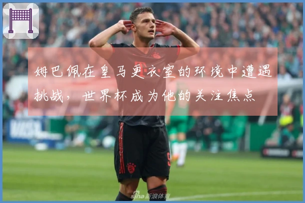 姆巴佩在皇马更衣室的环境中遭遇挑战，世界杯成为他的关注焦点