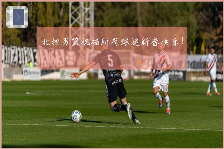 北控男篮祝福所有球迷新春快乐！