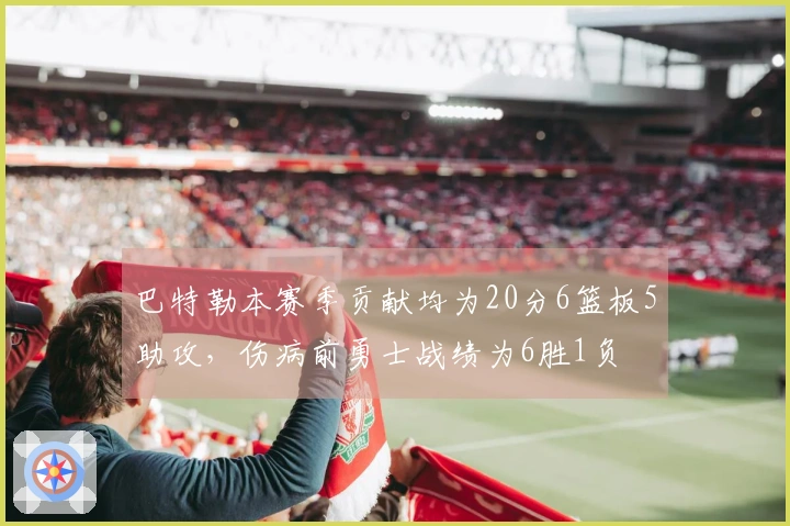 巴特勒本赛季贡献均为20分6篮板5助攻，伤病前勇士战绩为6胜1负
