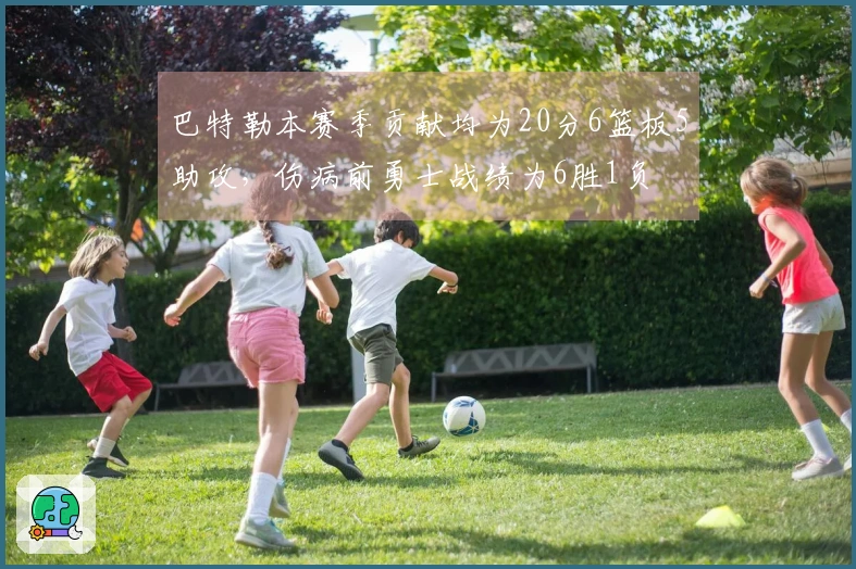 巴特勒本赛季贡献均为20分6篮板5助攻，伤病前勇士战绩为6胜1负